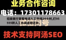 招商银行客服电话人工热线24小时,打95555转人工协商逾期还款。