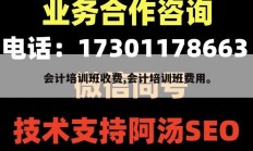 会计培训班收费,会计培训班费用。
