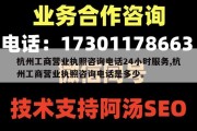 杭州工商营业执照咨询电话24小时服务,杭州工商营业执照咨询电话是多少。