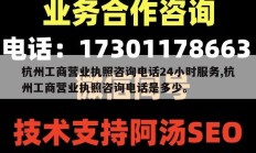 杭州工商营业执照咨询电话24小时服务,杭州工商营业执照咨询电话是多少。