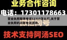 营业执照服务电话12315怎么打,关于营业执照的问题电话咨询。