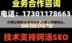 代理记账赚钱多吗知乎,代理记账赚钱么。
