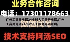 广州工商局电话24小时人工服务电话,广州工商局电话24小时人工服务电话号码。