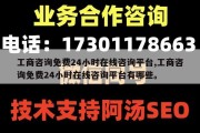 工商咨询免费24小时在线咨询平台,工商咨询免费24小时在线咨询平台有哪些。
