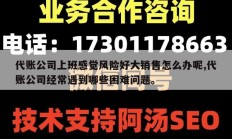 代账公司上班感觉风险好大销售怎么办呢,代账公司经常遇到哪些困难问题。