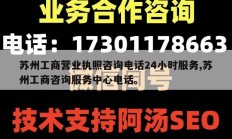 苏州工商营业执照咨询电话24小时服务,苏州工商咨询服务中心电话。