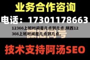 12366上班时间是几点到几点,陕西12366上班时间是几点到几点。