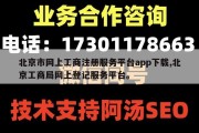 北京市网上工商注册服务平台app下载,北京工商局网上登记服务平台。
