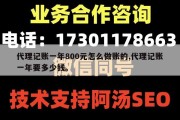 代理记账一年800元怎么做账的,代理记账一年要多少钱。