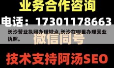 长沙营业执照办理地点,长沙在哪里办理营业执照。