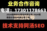 2024初级会计报名时间公布,2024初级会计报名时间公布了吗。