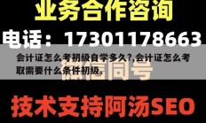 会计证怎么考初级自学多久?,会计证怎么考取需要什么条件初级。
