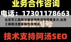 北京市工商局注册咨询电话号码是多少,北京工商局注册客服热线电话。