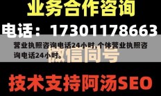 营业执照咨询电话24小时,个体营业执照咨询电话24小时。