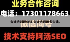 会计培训班价格,会计培训班多少钱。