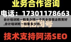 会计培训班一般多少钱一个月全选恒企教育好,会计培训班一般要多少钱。