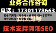 初中学历可以考会计从业证吗,初中学历可以考会计吗报名恒企教育好。