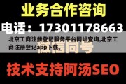 北京工商注册登记服务平台网址查询,北京工商注册登记app下载。