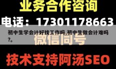 初中生学会计好找工作吗,初中生做会计难吗?。