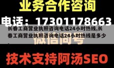 长春工商营业执照咨询电话24小时热线,长春工商营业执照咨询电话24小时热线是多少。