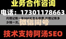 代理记账一年800元怎么收费,代理记账多少钱一次。