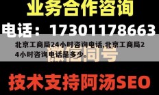 北京工商局24小时咨询电话,北京工商局24小时咨询电话是多少。