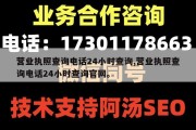 营业执照查询电话24小时查询,营业执照查询电话24小时查询官网。