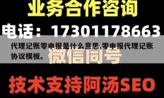 代理记账零申报是什么意思,零申报代理记账协议模板。