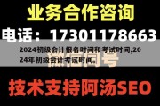 2024初级会计报名时间和考试时间,2024年初级会计考试时间。
