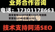 商家害怕12345还是12315,淘宝商家害怕12345还是12315。