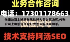代账公司上班感觉风险好大怎么解决呢,代账公司上班感觉风险好大怎么解决呢知乎。