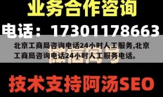 北京工商局咨询电话24小时人工服务,北京工商局咨询电话24小时人工服务电话。