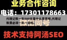 代理记账一年800元是什么意思呀,代理记账费必须一年一交吗。