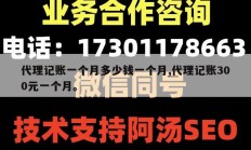 代理记账一个月多少钱一个月,代理记账300元一个月。