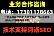 广州工商局电话24小时客服,广州工商局电话24小时客服电话号码。